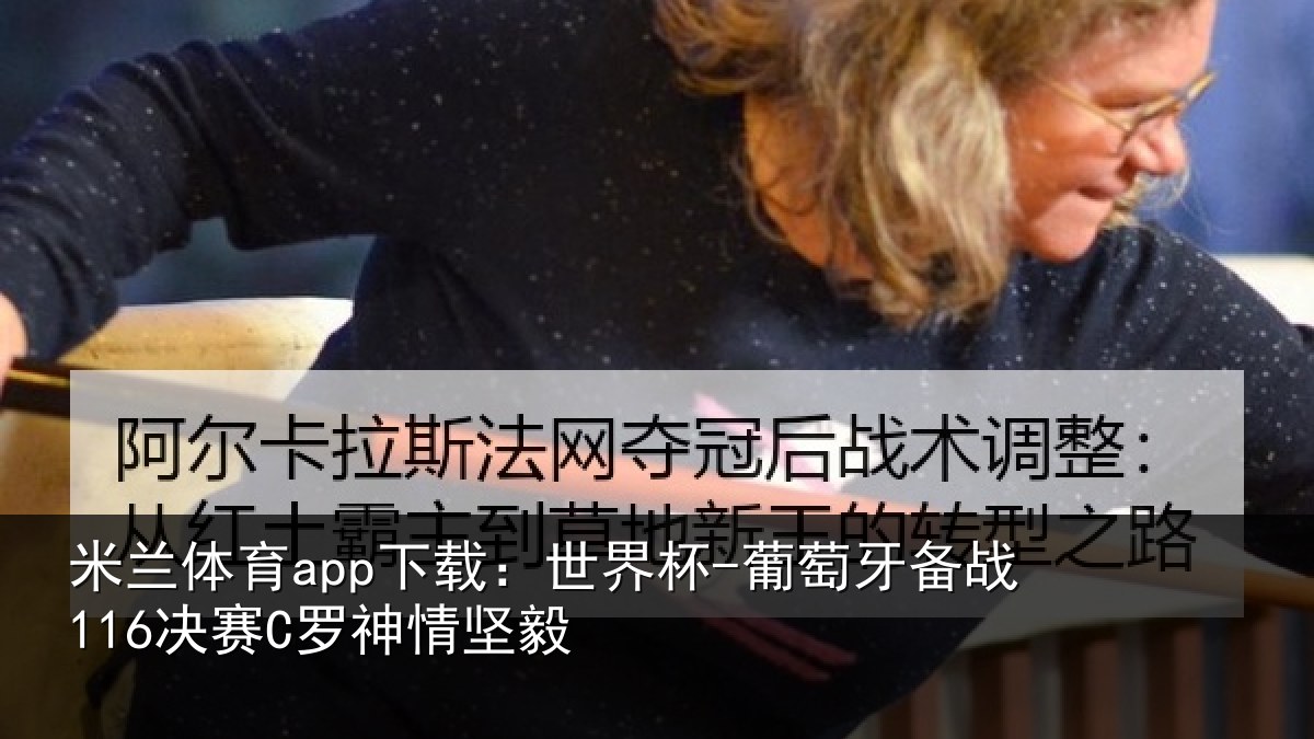 米兰体育app下载：世界杯-葡萄牙备战116决赛C罗神情坚毅