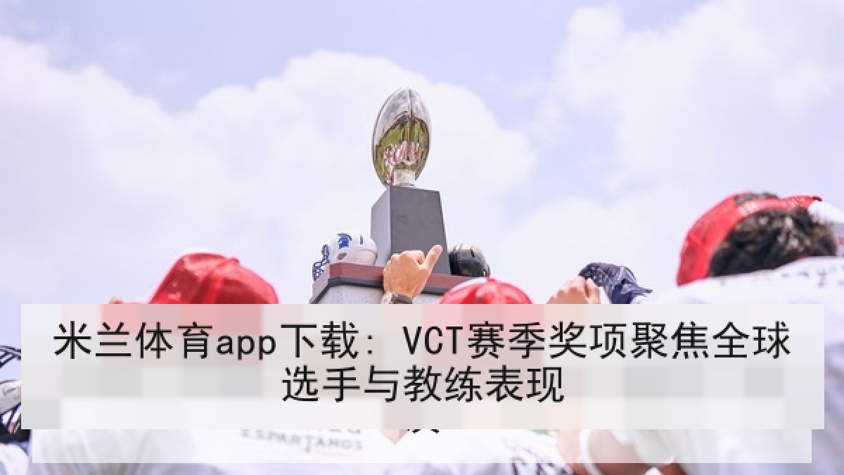 米兰体育app下载: VCT赛季奖项聚焦全球选手与教练表现 米兰体育app下载: VCT赛季奖项聚焦全球选手与教练表现