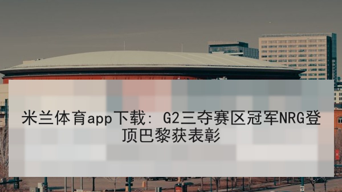 米兰体育app下载: G2三夺赛区冠军NRG登顶巴黎获表彰
