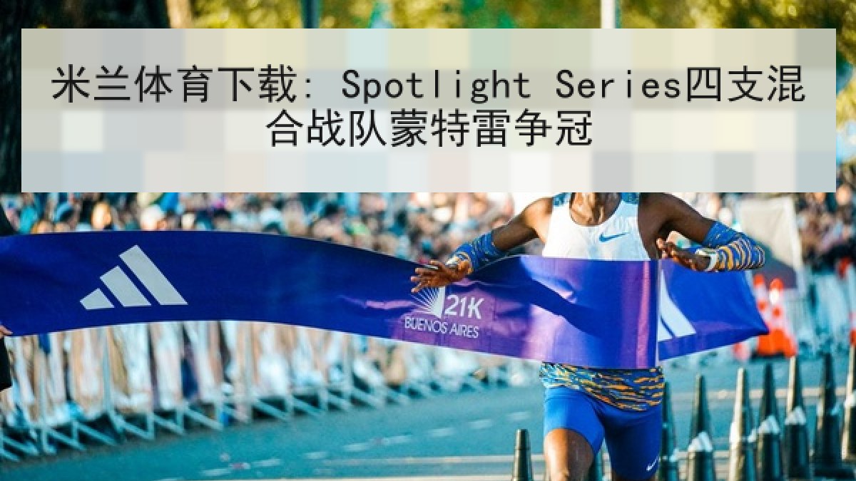 米兰体育下载: Spotlight Series四支混合战队蒙特雷争冠