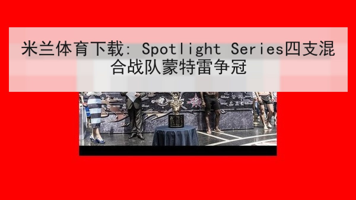 米兰体育下载: Spotlight Series四支混合战队蒙特雷争冠