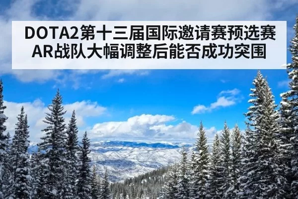 DOTA2第十三届国际邀请赛预选赛AR战队大幅调整后能否成功突围