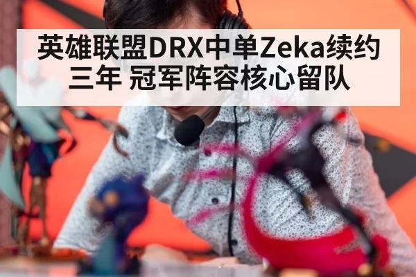 英雄联盟DRX中单Zeka续约三年 冠军阵容核心留队