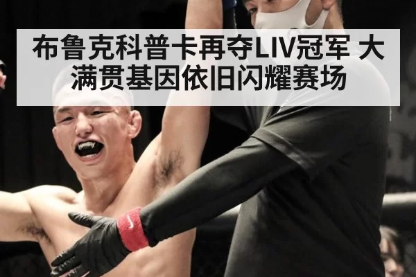 布鲁克科普卡再夺LIV冠军 大满贯基因依旧闪耀赛场