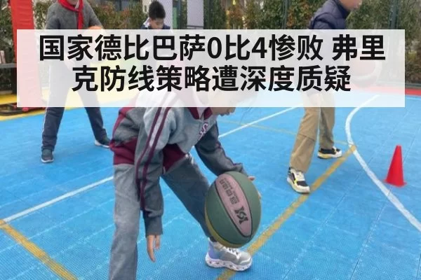 国家德比巴萨0比4惨败 弗里克防线策略遭深度质疑