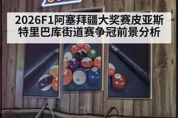 2026F1阿塞拜疆大奖赛皮亚斯特里巴库街道赛争冠前景分析